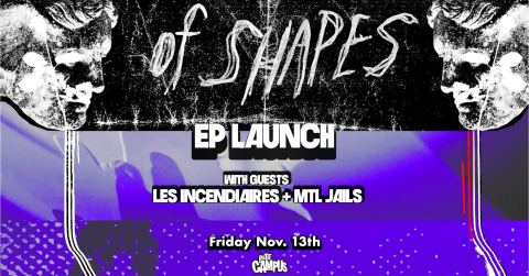 Affiche : of Shapes • EP launch with Les incendiaires and MTL JAILS, Petit Campus, vendredi 13 novembre